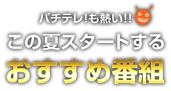 パチテレ！も熱い!! この夏スタートするおすすめ番組