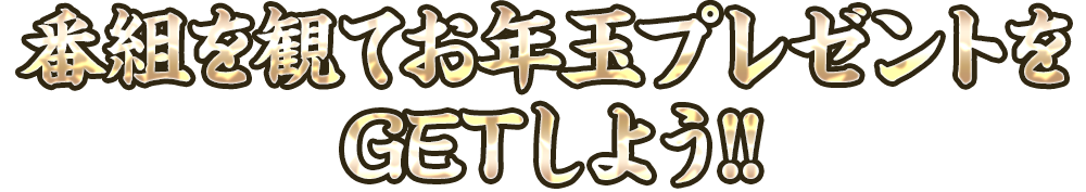 番組を観てお年玉プレゼントを GETしよう!!