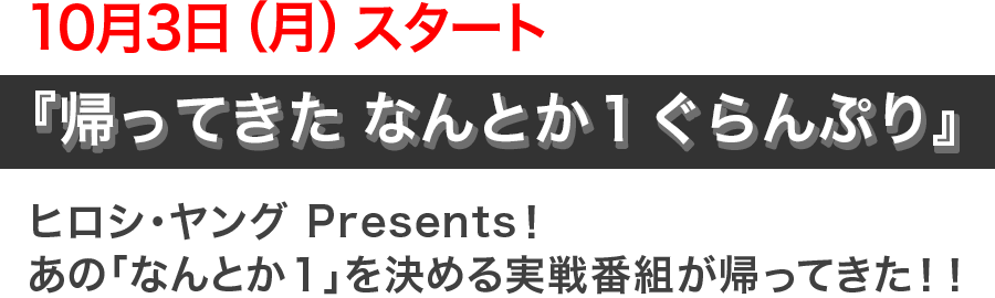 10月3日（月）スタート!『帰ってきた なんとか１ぐらんぷり』 ヒロシ・ヤング Presents！あの「なんとか１」を決める実戦番組が帰ってきた！！