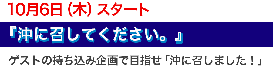 10月6日（木）スタート!『沖に召してください。』ゲストの持ち込み企画で目指せ「沖に召しました！」