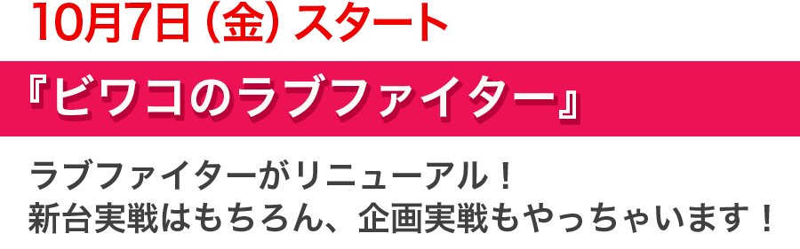 10月7日（金）スタート『ビワコのラブファイター』ラブファイターがリニューアル！新台実戦はもちろん、企画実戦もやっちゃいます！！