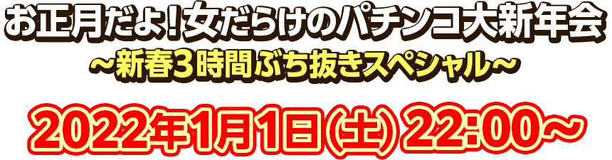 お正月だよ！女だらけのパチンコ大新年会～新春3時間ぶち抜きスペシャル～ 2022年1月1日（土）22：00～