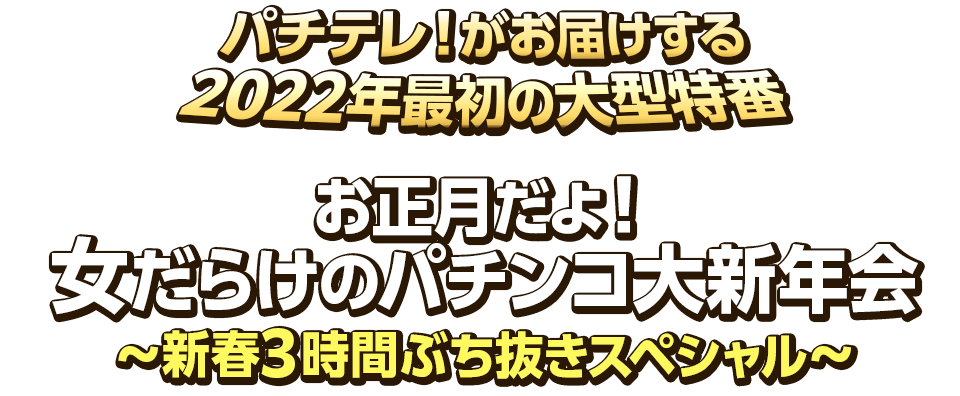 パチテレ！がお届けする2022年最初の大型特番　お正月だよ！女だらけのパチンコ大新年会～新春3時間ぶち抜きスペシャル～