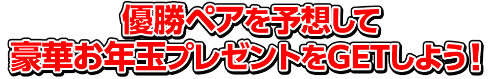 優勝ペアを予想して豪華お年玉プレゼントをGETしよう！