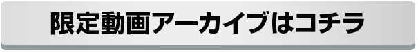 限定動画アーカイブはこちら