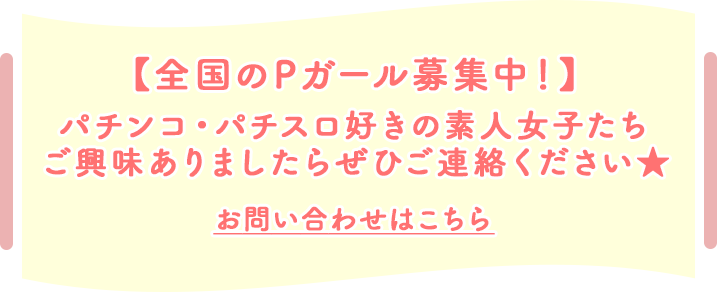 【全国のPガール募集中！】パチンコ・パチスロ好きの素人女子たちご興味ありましたらぜひご連絡ください★お問い合わせはこちら